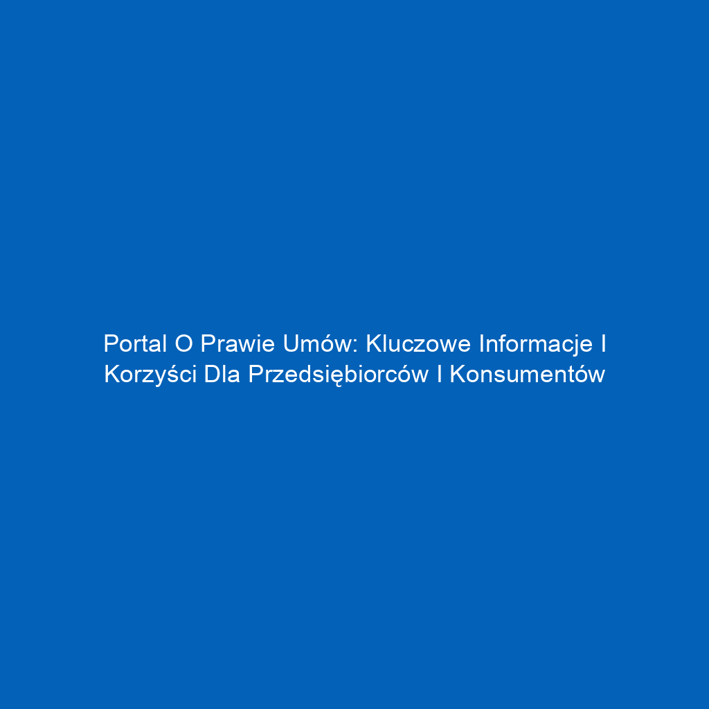 Portal o prawie umów: Kluczowe informacje i korzyści dla przedsiębiorców i konsumentów