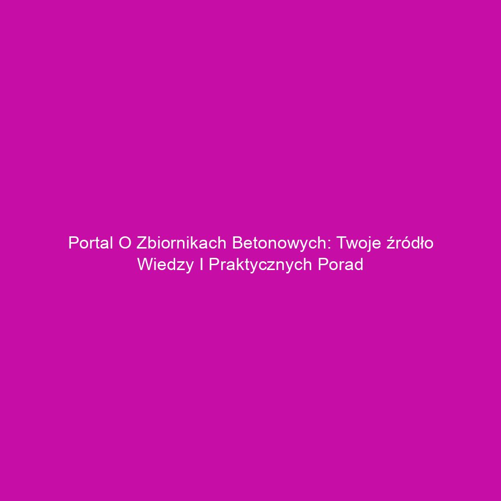 Portal o zbiornikach betonowych: Twoje źródło wiedzy i praktycznych porad