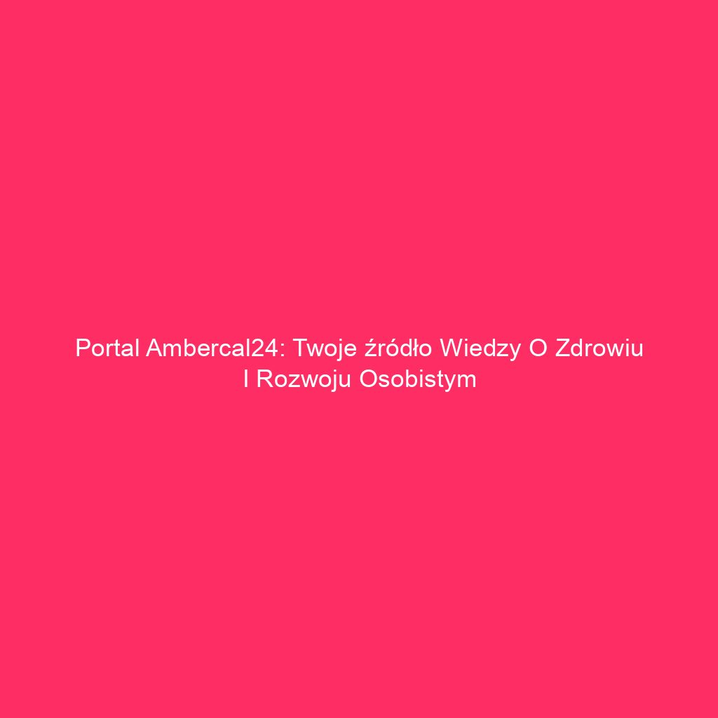 Portal Ambercal24: Twoje źródło wiedzy o zdrowiu i rozwoju osobistym