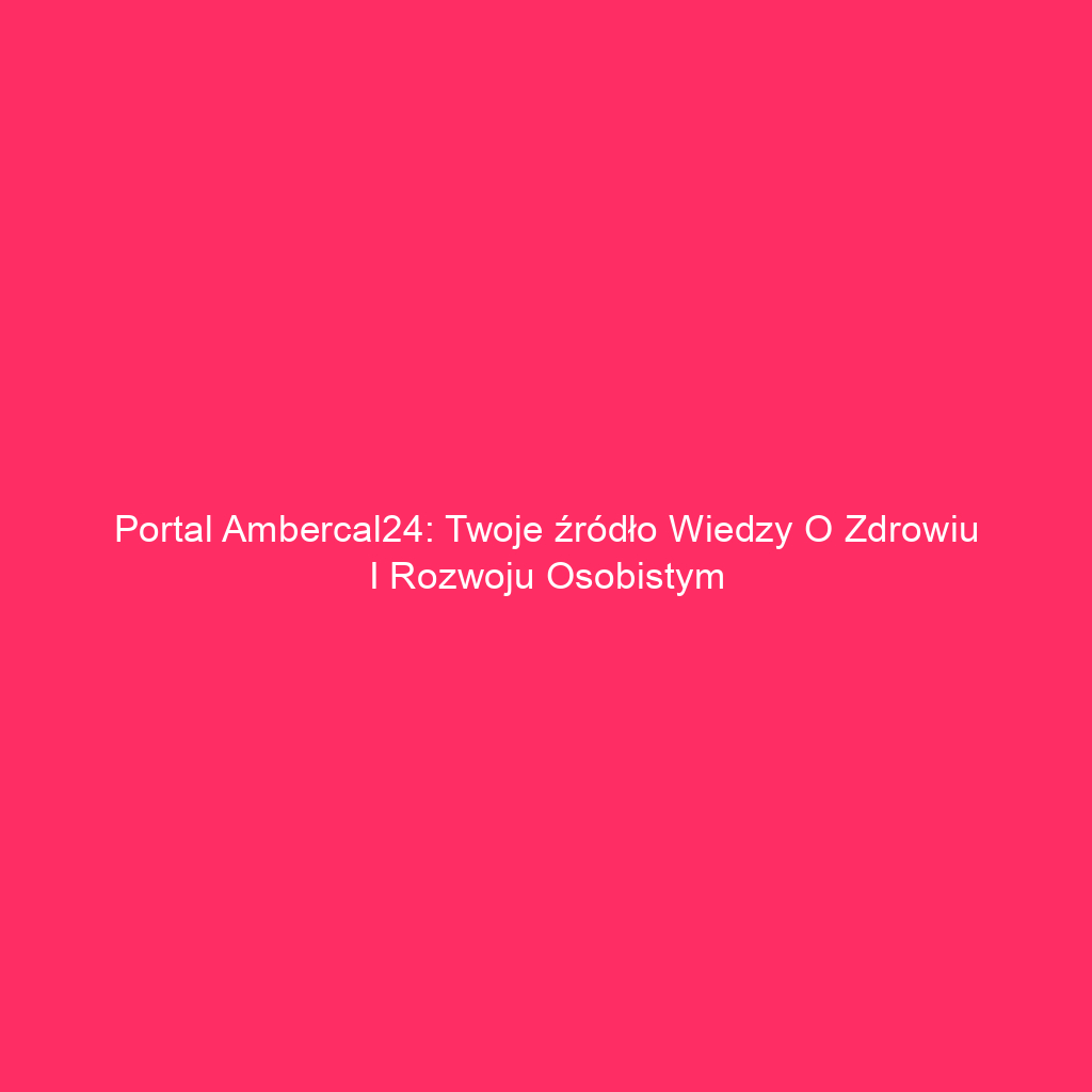 Portal Ambercal24: Twoje źródło wiedzy o zdrowiu i rozwoju osobistym