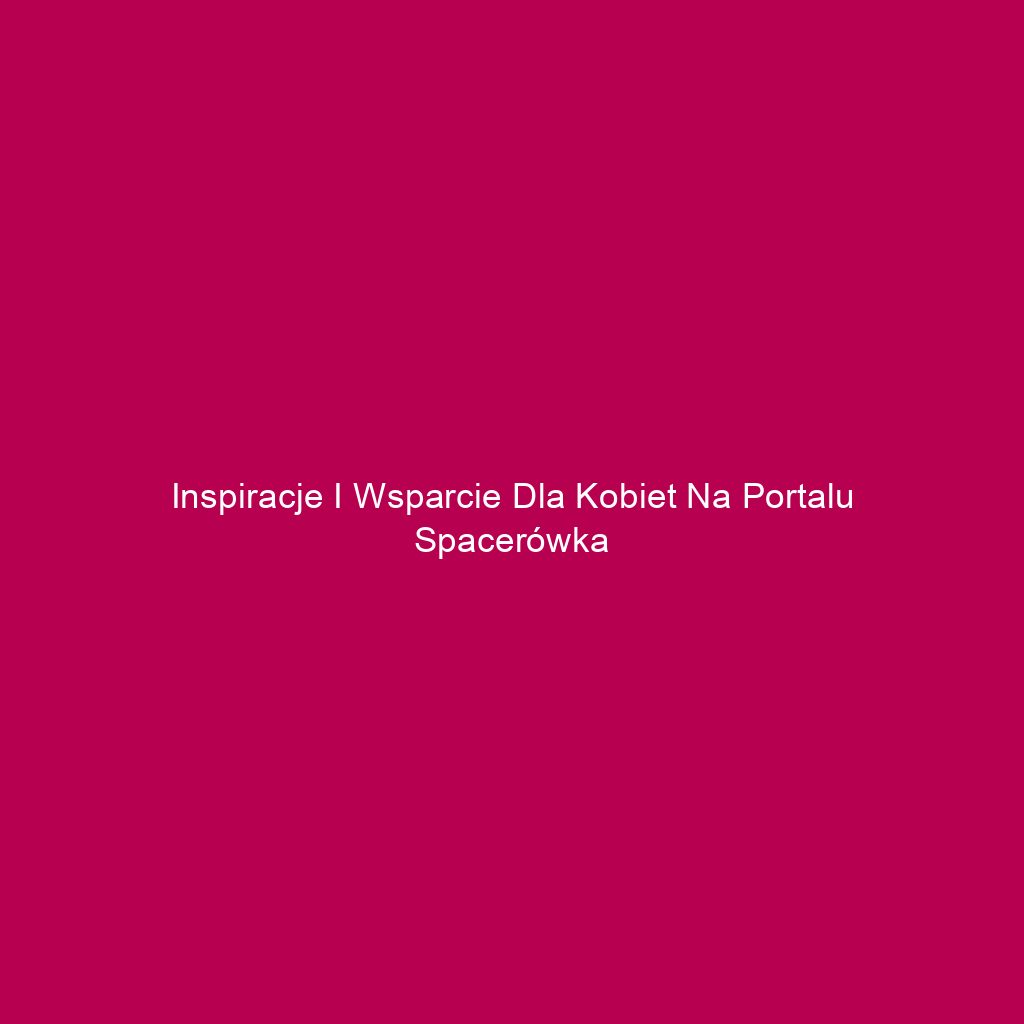 Inspiracje i wsparcie dla kobiet na portalu Spacerówka