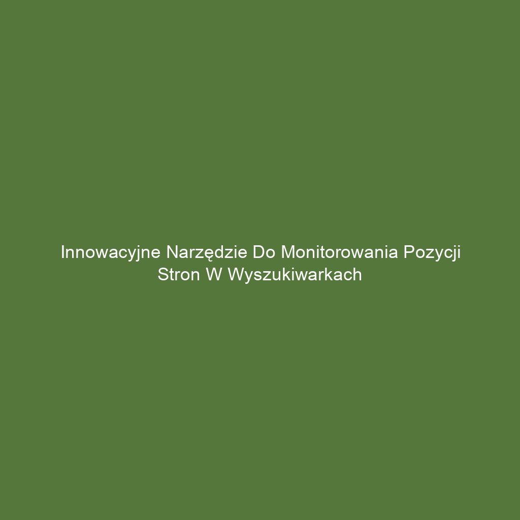 Innowacyjne narzędzie do monitorowania pozycji stron w wyszukiwarkach