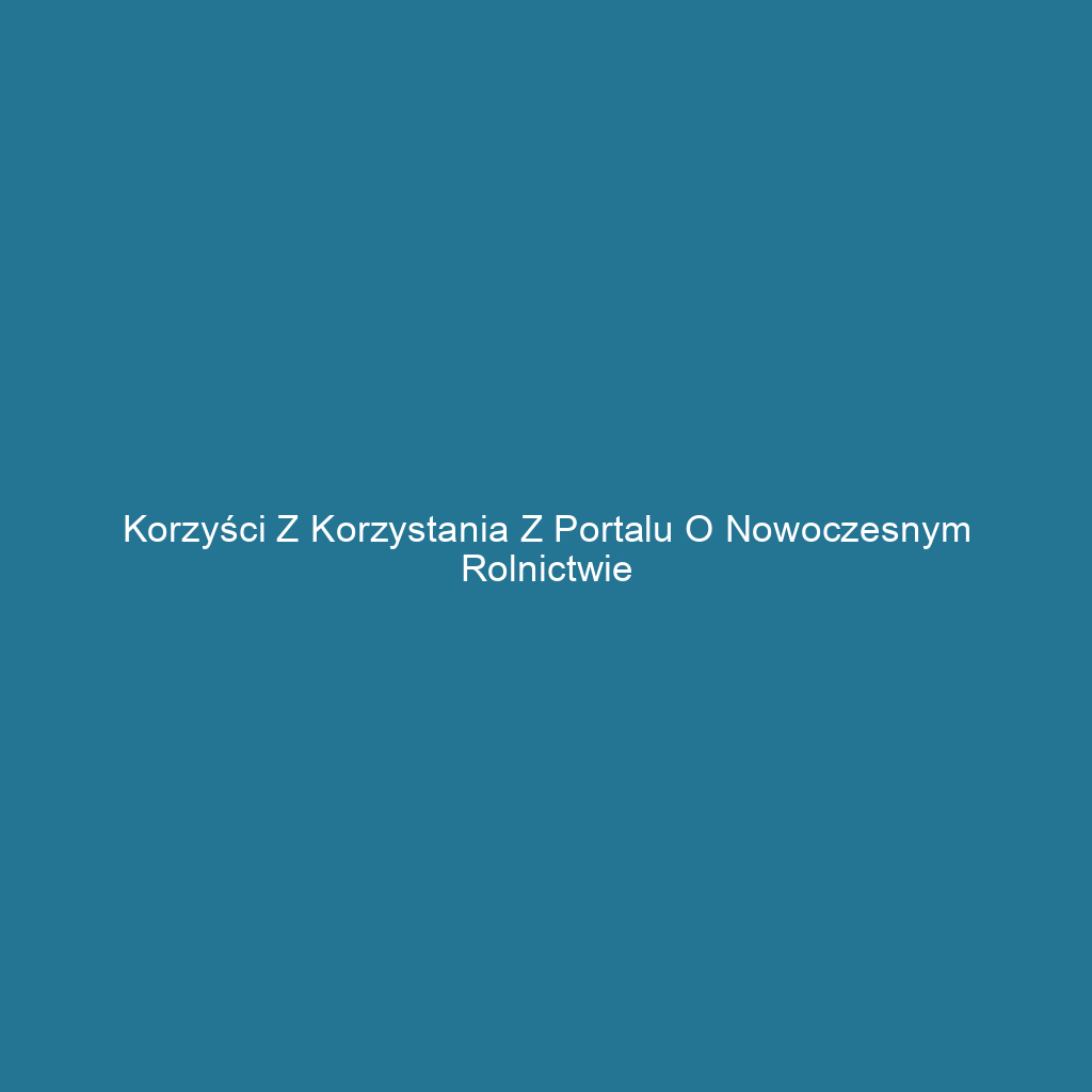 Korzyści z korzystania z portalu o nowoczesnym rolnictwie