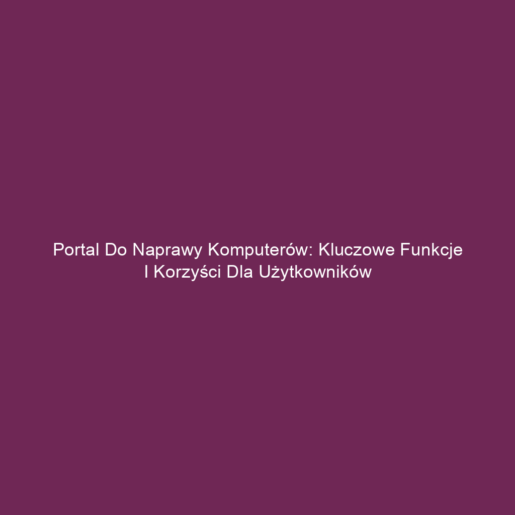 Portal do naprawy komputerów: Kluczowe funkcje i korzyści dla użytkowników